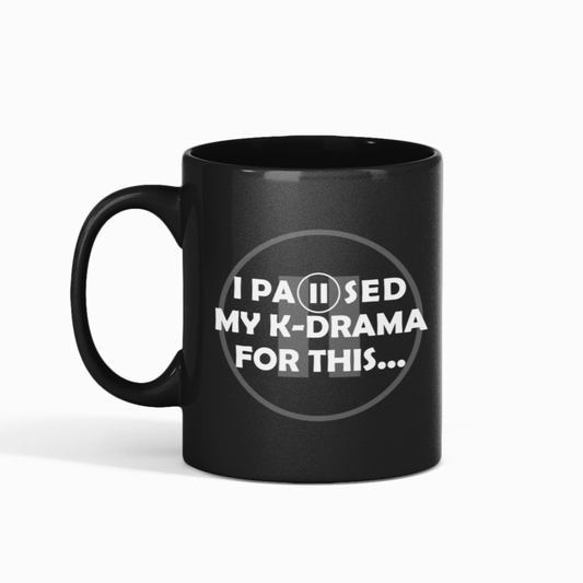I PAUSED MY K-DRAMA FOR THIS...- Coffee Tea Mug